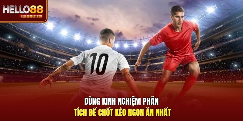Dùng kinh nghiệm phân tích để chốt kèo ngon ăn nhất