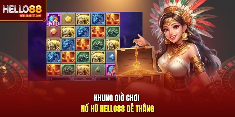 Khung giờ chơi nổ hũ Hello88 dễ thắng